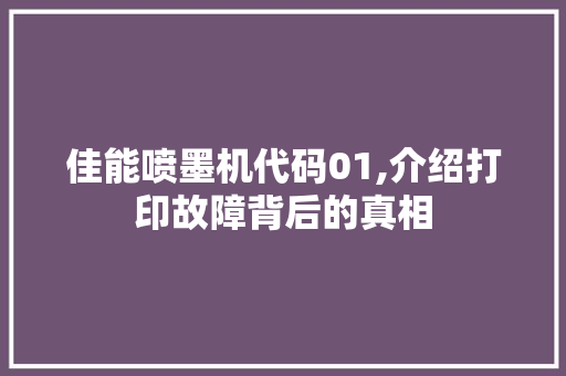 佳能喷墨机代码01,介绍打印故障背后的真相