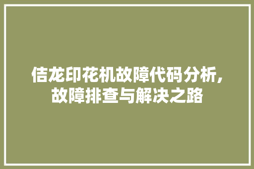 佶龙印花机故障代码分析,故障排查与解决之路