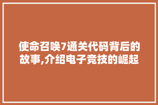 使命召唤7通关代码背后的故事,介绍电子竞技的崛起与变革