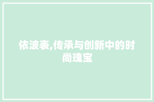 依波表,传承与创新中的时尚瑰宝