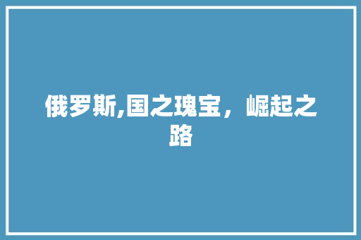 俄罗斯,国之瑰宝，崛起之路