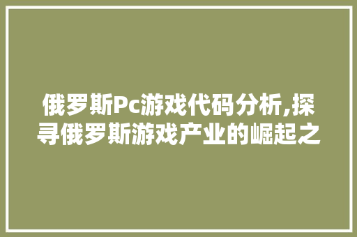 俄罗斯Pc游戏代码分析,探寻俄罗斯游戏产业的崛起之路