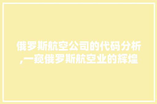 俄罗斯航空公司的代码分析,一窥俄罗斯航空业的辉煌与挑战