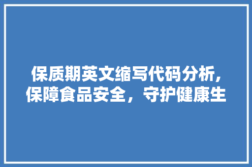 保质期英文缩写代码分析,保障食品安全，守护健康生活