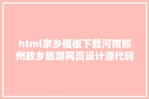 html家乡模板下载河南郑州故乡旅游网页设计源代码 郑州汗青文假名人网页设计模板 JavaScript