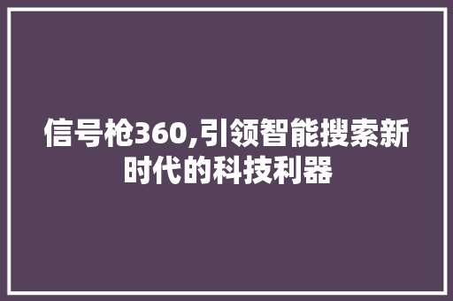 信号枪360,引领智能搜索新时代的科技利器