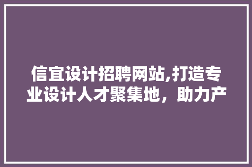 信宜设计招聘网站,打造专业设计人才聚集地，助力产业发展