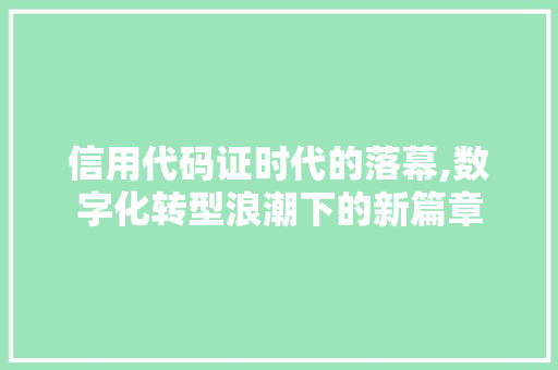 信用代码证时代的落幕,数字化转型浪潮下的新篇章