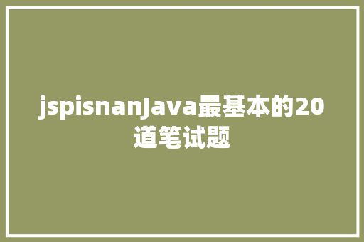 jspisnanJava最基本的20道笔试题