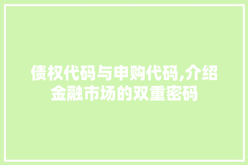 债权代码与申购代码,介绍金融市场的双重密码