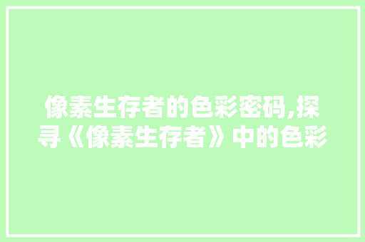 像素生存者的色彩密码,探寻《像素生存者》中的色彩心理学