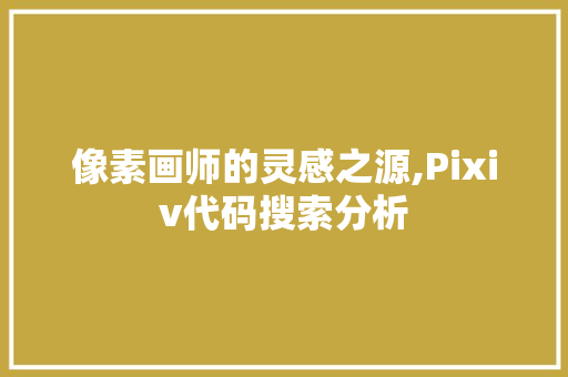 像素画师的灵感之源,Pixiv代码搜索分析