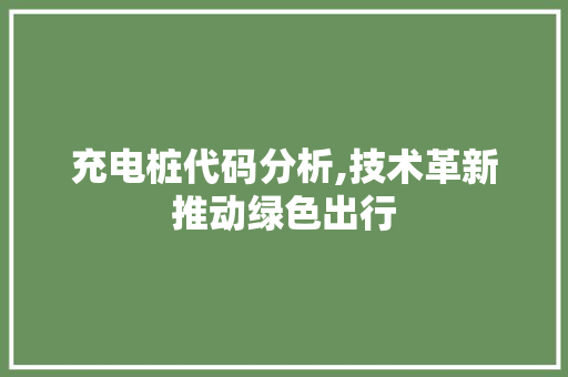 充电桩代码分析,技术革新推动绿色出行