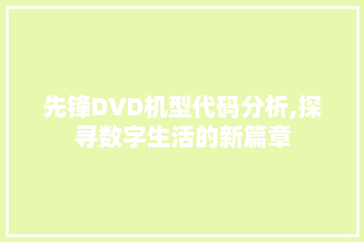 先锋DVD机型代码分析,探寻数字生活的新篇章