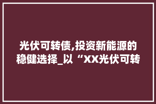 光伏可转债,投资新能源的稳健选择_以“XX光伏可转债”为例