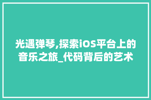 光遇弹琴,探索iOS平台上的音乐之旅_代码背后的艺术魅力