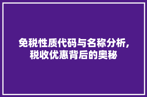 免税性质代码与名称分析,税收优惠背后的奥秘