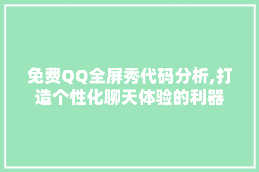 免费QQ全屏秀代码分析,打造个性化聊天体验的利器