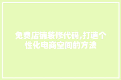 免费店铺装修代码,打造个性化电商空间的方法