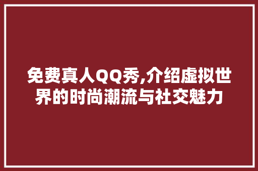 免费真人QQ秀,介绍虚拟世界的时尚潮流与社交魅力