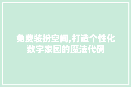 免费装扮空间,打造个性化数字家园的魔法代码