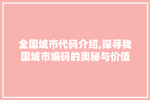 全国城市代码介绍,探寻我国城市编码的奥秘与价值