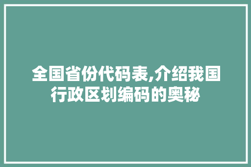 全国省份代码表,介绍我国行政区划编码的奥秘