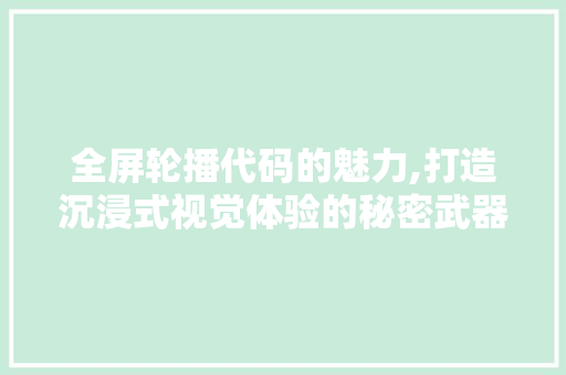 全屏轮播代码的魅力,打造沉浸式视觉体验的秘密武器