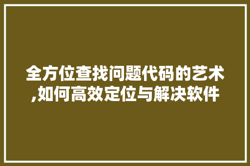 全方位查找问题代码的艺术,如何高效定位与解决软件难题