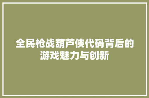 全民枪战葫芦侠代码背后的游戏魅力与创新