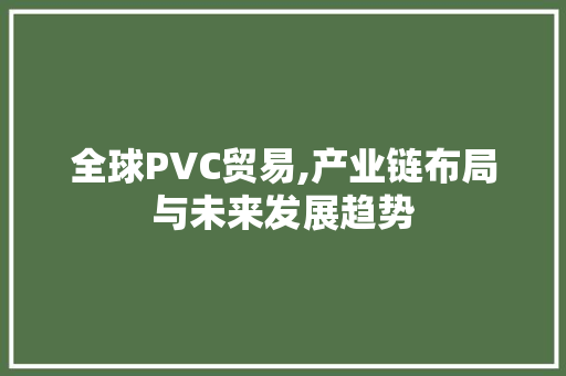 全球PVC贸易,产业链布局与未来发展趋势