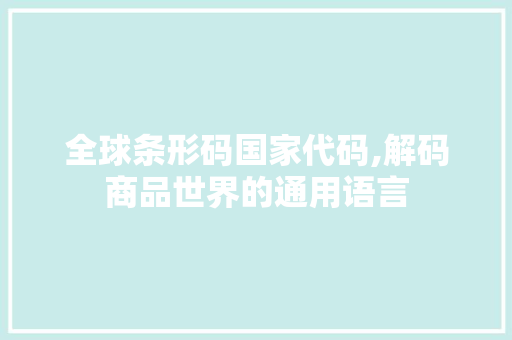 全球条形码国家代码,解码商品世界的通用语言