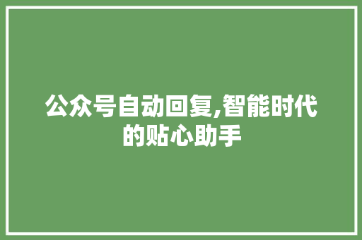 公众号自动回复,智能时代的贴心助手