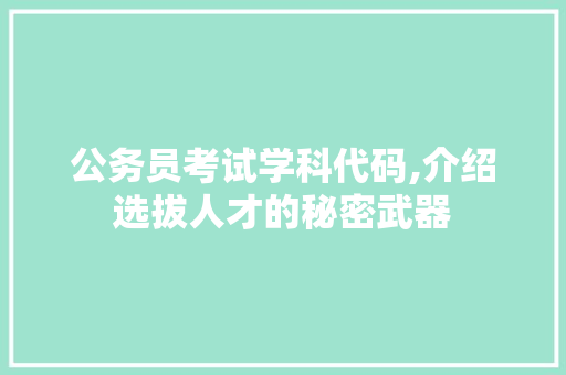 公务员考试学科代码,介绍选拔人才的秘密武器