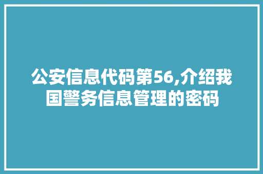 公安信息代码第56,介绍我国警务信息管理的密码