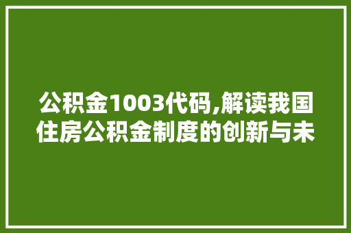 公积金1003代码,解读我国住房公积金制度的创新与未来