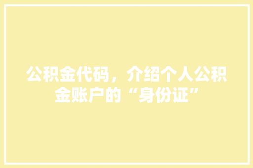 公积金代码，介绍个人公积金账户的“身份证”