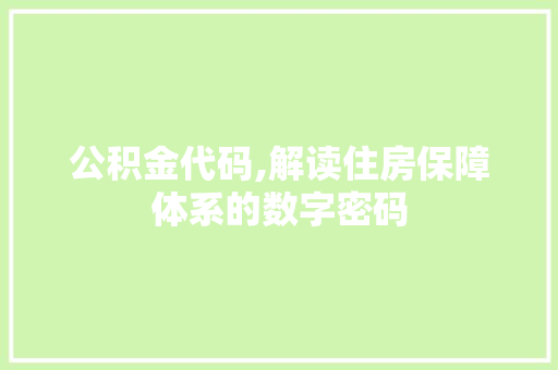 公积金代码,解读住房保障体系的数字密码