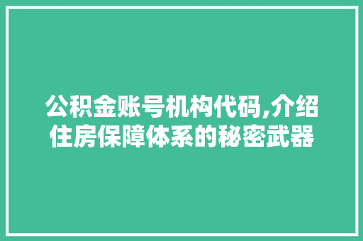 公积金账号机构代码,介绍住房保障体系的秘密武器