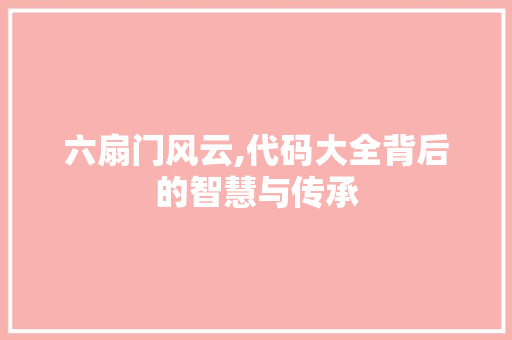 六扇门风云,代码大全背后的智慧与传承