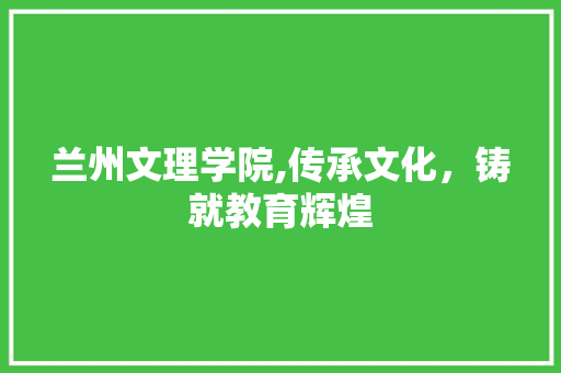 兰州文理学院,传承文化，铸就教育辉煌