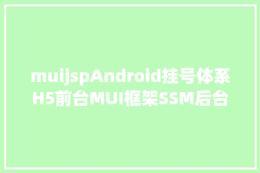 muijspAndroid挂号体系H5前台MUI框架SSM后台JSPMYSQL