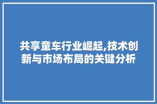 共享童车行业崛起,技术创新与市场布局的关键分析