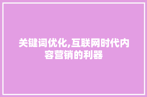 关键词优化,互联网时代内容营销的利器