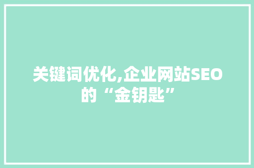 关键词优化,企业网站SEO的“金钥匙”