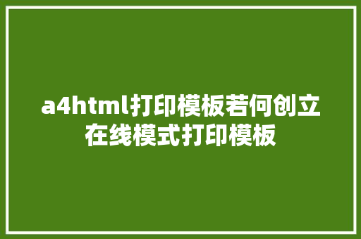 a4html打印模板若何创立在线模式打印模板