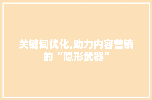 关键词优化,助力内容营销的“隐形武器”