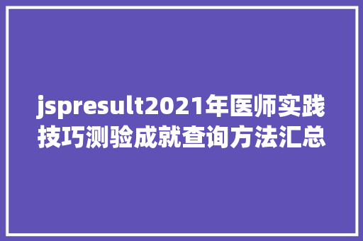 jspresult2021年医师实践技巧测验成就查询方法汇总 Java