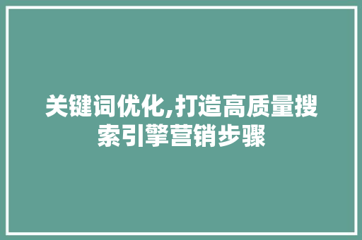 关键词优化,打造高质量搜索引擎营销步骤