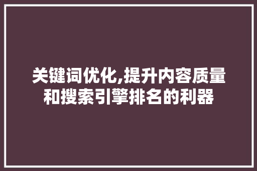 关键词优化,提升内容质量和搜索引擎排名的利器